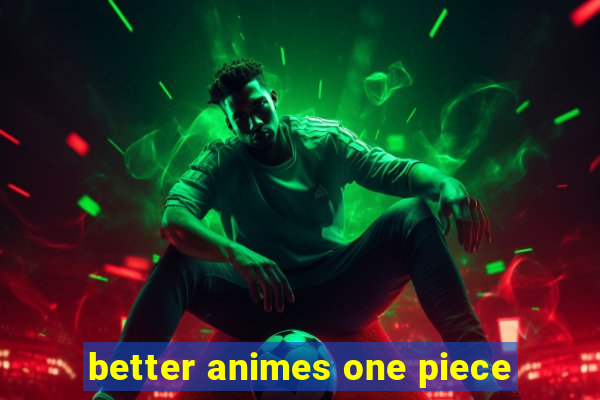 better animes one piece